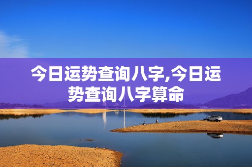 今日运势查询八字,今日运势查询八字算命