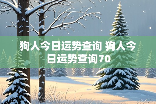 狗人今日运势查询 狗人今日运势查询70