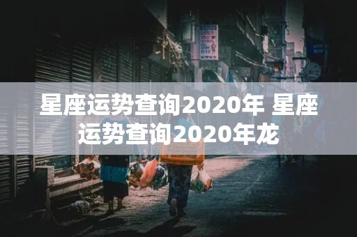 星座运势查询2020年 星座运势查询2020年龙