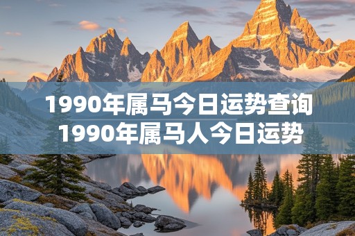 1990年属马今日运势查询 1990年属马人今日运势