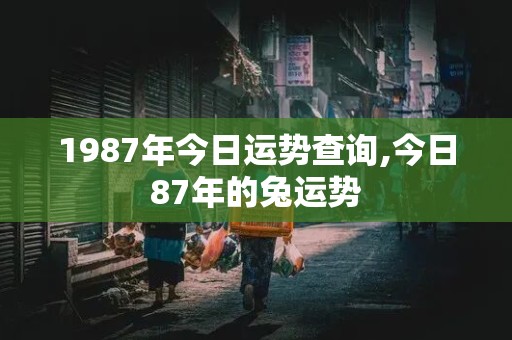 1987年今日运势查询,今日87年的兔运势