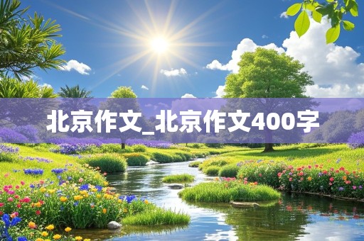 北京作文_北京作文400字