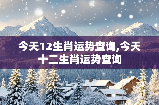 今天12生肖运势查询,今天十二生肖运势查询