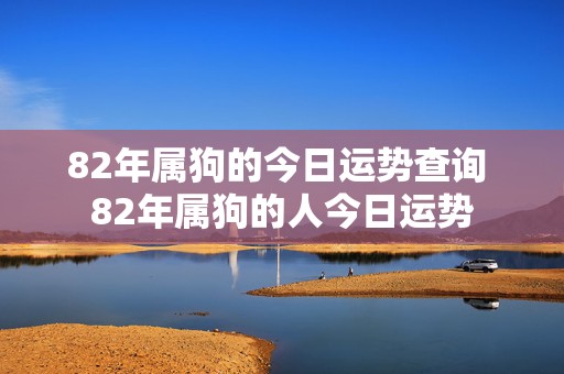 82年属狗的今日运势查询 82年属狗的人今日运势