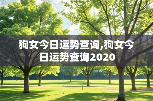 狗女今日运势查询,狗女今日运势查询2020