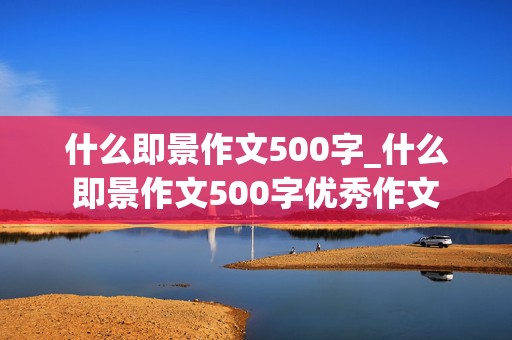 什么即景作文500字_什么即景作文500字优秀作文