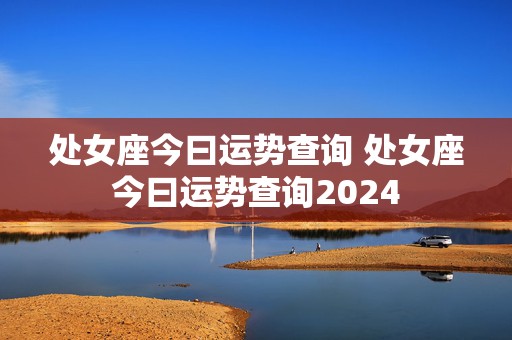 处女座今曰运势查询 处女座今曰运势查询2024