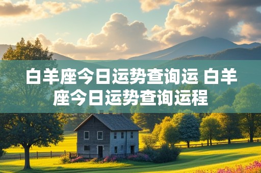 白羊座今日运势查询运 白羊座今日运势查询运程