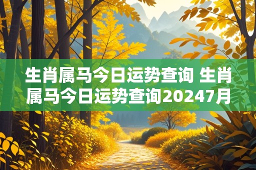 生肖属马今日运势查询 生肖属马今日运势查询20247月5号出生