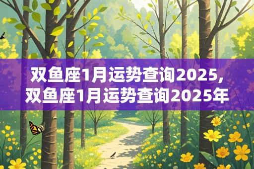 双鱼座1月运势查询2025,双鱼座1月运势查询2025年