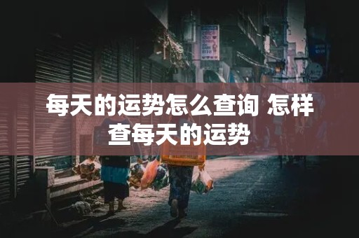 每天的运势怎么查询 怎样查每天的运势