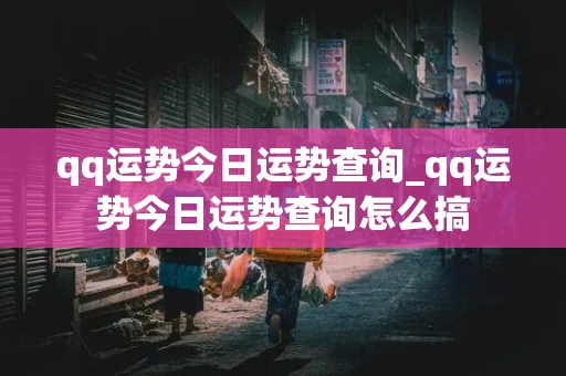 qq运势今日运势查询_qq运势今日运势查询怎么搞