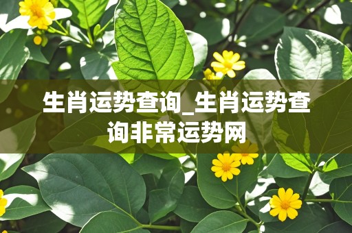 生肖运势查询_生肖运势查询非常运势网