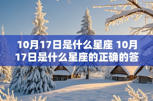 10月17日是什么星座 10月17日是什么星座的正确的答案