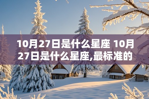 10月27日是什么星座 10月27日是什么星座,最标准的