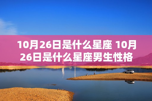 10月26日是什么星座 10月26日是什么星座男生性格