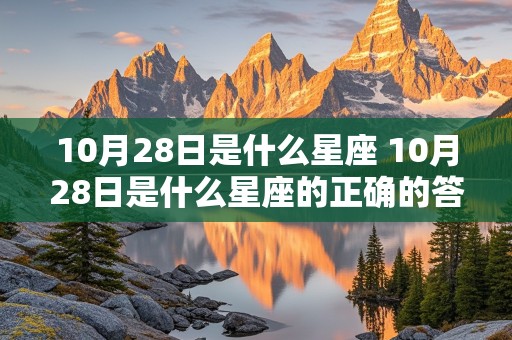 10月28日是什么星座 10月28日是什么星座的正确的答案