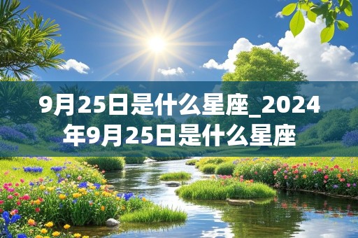 9月25日是什么星座_2024年9月25日是什么星座