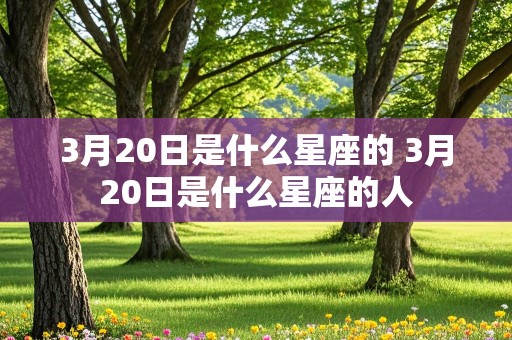 3月20日是什么星座的 3月20日是什么星座的人