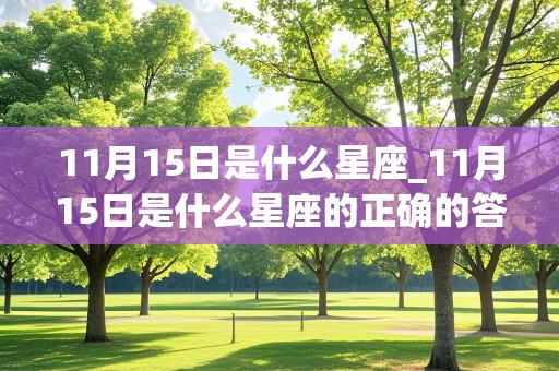 11月15日是什么星座_11月15日是什么星座的正确的答案