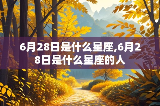 6月28日是什么星座,6月28日是什么星座的人