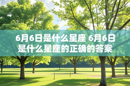 6月6日是什么星座 6月6日是什么星座的正确的答案