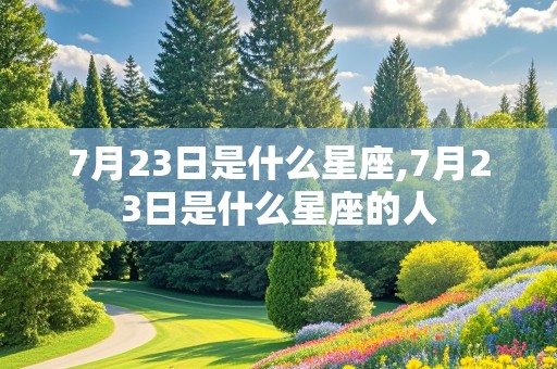 7月23日是什么星座,7月23日是什么星座的人