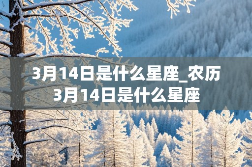 3月14日是什么星座_农历3月14日是什么星座