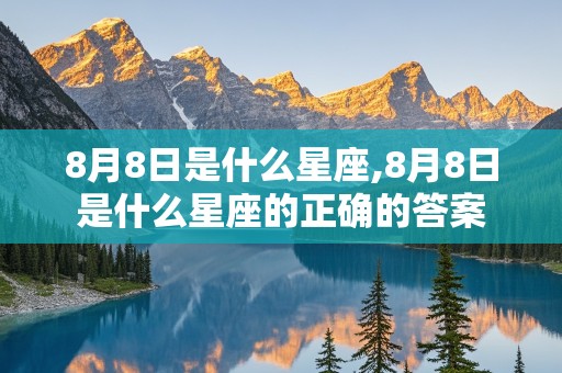 8月8日是什么星座,8月8日是什么星座的正确的答案