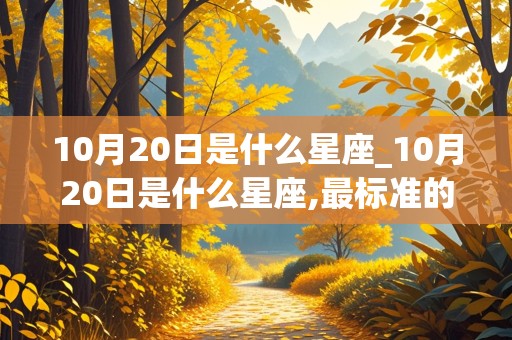 10月20日是什么星座_10月20日是什么星座,最标准的