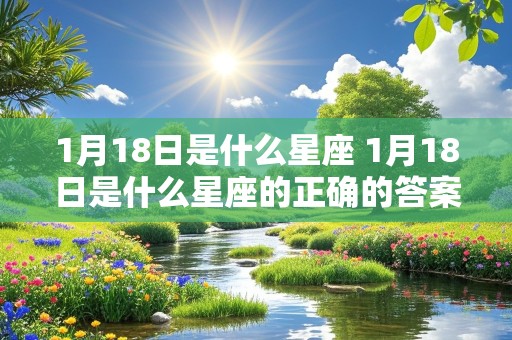 1月18日是什么星座 1月18日是什么星座的正确的答案