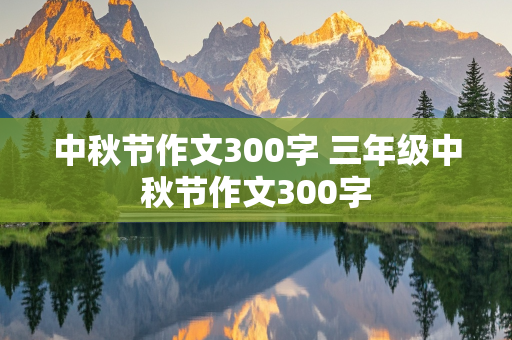 中秋节作文300字 三年级中秋节作文300字