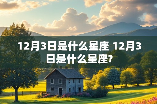 12月3日是什么星座 12月3日是什么星座?