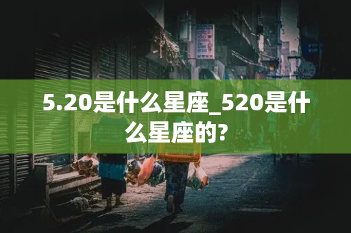 5.20是什么星座_520是什么星座的?