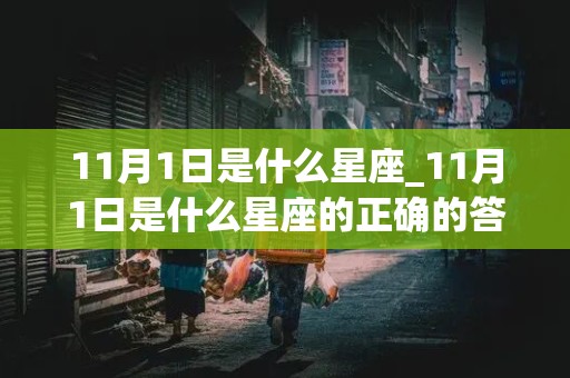 11月1日是什么星座_11月1日是什么星座的正确的答案