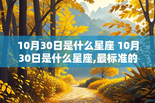 10月30日是什么星座 10月30日是什么星座,最标准的