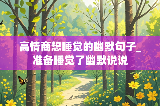 高情商想睡觉的幽默句子_准备睡觉了幽默说说