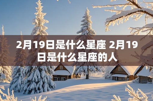 2月19日是什么星座 2月19日是什么星座的人