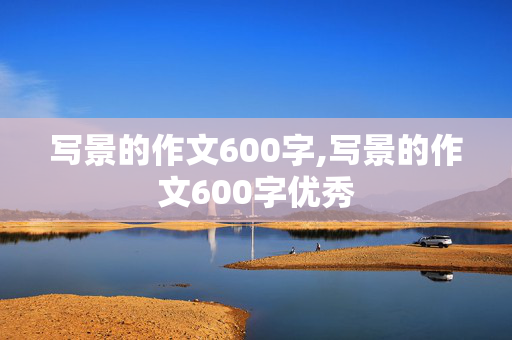 写景的作文600字,写景的作文600字优秀