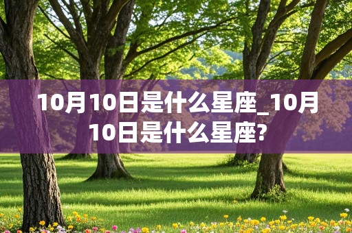 10月10日是什么星座_10月10日是什么星座?