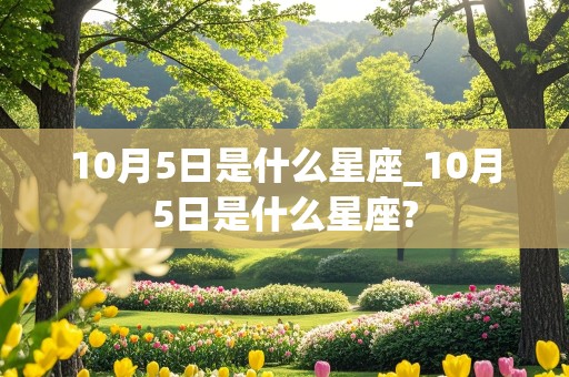 10月5日是什么星座_10月5日是什么星座?