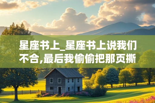 星座书上_星座书上说我们不合,最后我偷偷把那页撕掉