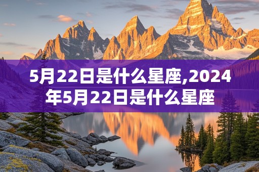 5月22日是什么星座,2024年5月22日是什么星座