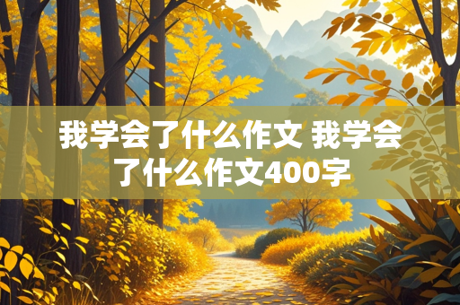 我学会了什么作文 我学会了什么作文400字