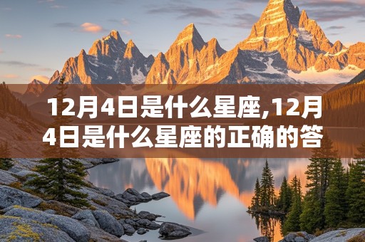 12月4日是什么星座,12月4日是什么星座的正确的答案