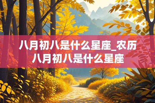 八月初八是什么星座_农历八月初八是什么星座