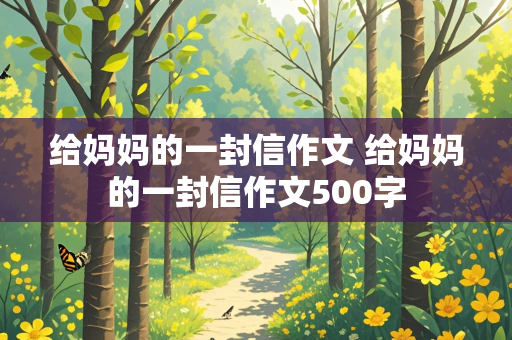 给妈妈的一封信作文 给妈妈的一封信作文500字