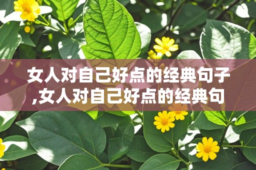 女人对自己好点的经典句子,女人对自己好点的经典句子短句