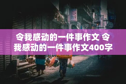 令我感动的一件事作文 令我感动的一件事作文400字