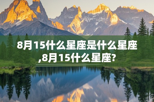 8月15什么星座是什么星座,8月15什么星座?